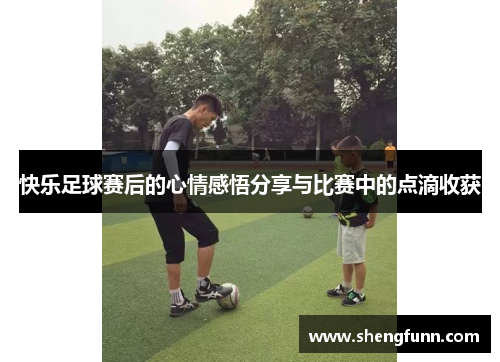 快乐足球赛后的心情感悟分享与比赛中的点滴收获