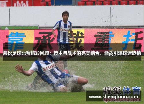 海松足球比赛精彩回顾：技术与战术的完美结合，激战引爆球迷热情
