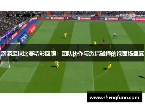 滴滴足球比赛精彩回顾：团队协作与激情碰撞的绿茵场盛宴