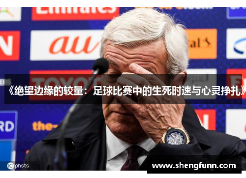 《绝望边缘的较量：足球比赛中的生死时速与心灵挣扎》