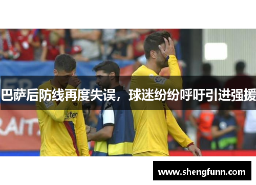 巴萨后防线再度失误，球迷纷纷呼吁引进强援